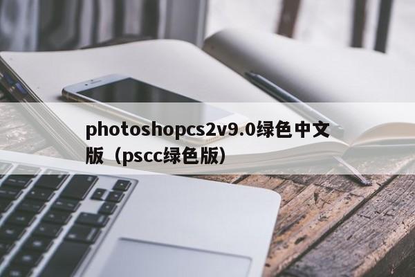 photoshopcs2v9.0绿色中文版（pscc绿色版）