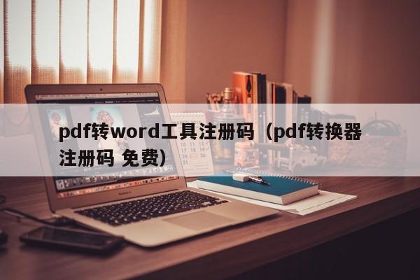 pdf转word工具注册码（pdf转换器注册码 免费）